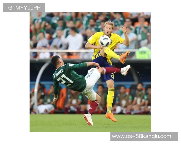 墨西哥对阵瑞典精彩比分直播全程回顾与分析