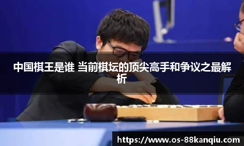 中国棋王是谁 当前棋坛的顶尖高手和争议之最解析