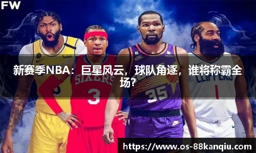 新赛季NBA：巨星风云，球队角逐，谁将称霸全场？