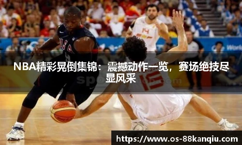 NBA精彩晃倒集锦：震撼动作一览，赛场绝技尽显风采