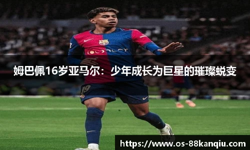 姆巴佩16岁亚马尔：少年成长为巨星的璀璨蜕变