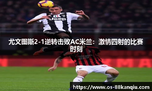 尤文图斯2-1逆转击败AC米兰：激情四射的比赛时刻