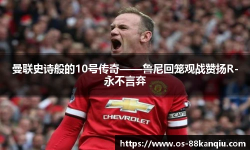 曼联史诗般的10号传奇——鲁尼回笼观战赞扬R-永不言弃