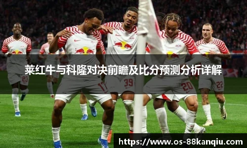 莱红牛与科隆对决前瞻及比分预测分析详解