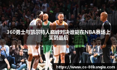 360勇士与凯尔特人巅峰对决谁能在NBA赛场上笑到最后