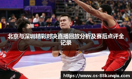 北京与深圳精彩对决直播回放分析及赛后点评全记录