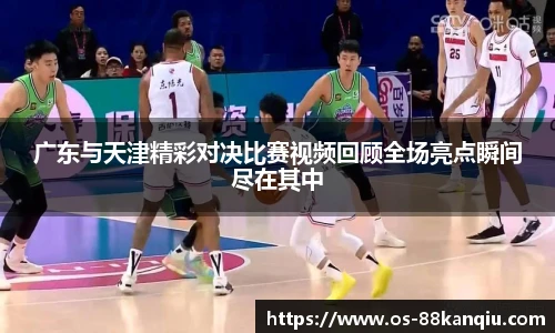 广东与天津精彩对决比赛视频回顾全场亮点瞬间尽在其中