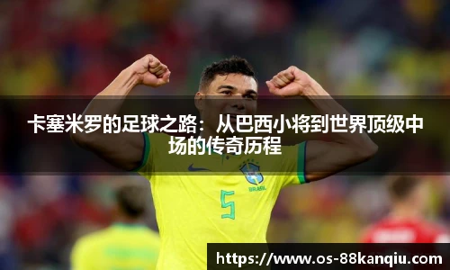 卡塞米罗的足球之路：从巴西小将到世界顶级中场的传奇历程