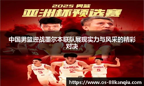 中国男篮迎战墨尔本联队展现实力与风采的精彩对决