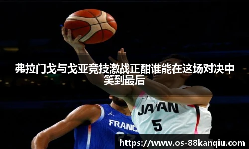 弗拉门戈与戈亚竞技激战正酣谁能在这场对决中笑到最后