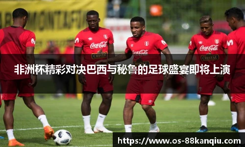 非洲杯精彩对决巴西与秘鲁的足球盛宴即将上演