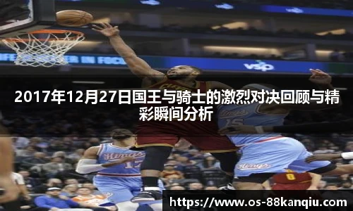 2017年12月27日国王与骑士的激烈对决回顾与精彩瞬间分析