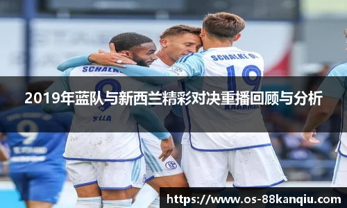 2019年蓝队与新西兰精彩对决重播回顾与分析