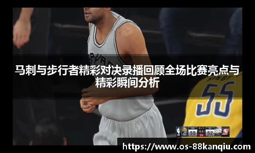 马刺与步行者精彩对决录播回顾全场比赛亮点与精彩瞬间分析