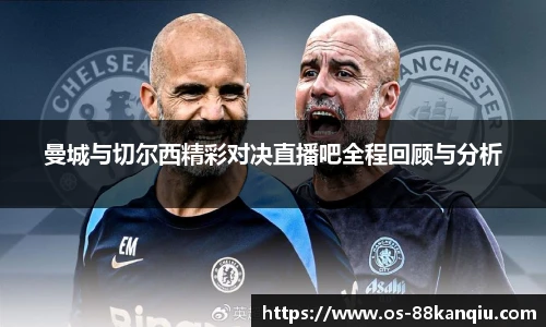 曼城与切尔西精彩对决直播吧全程回顾与分析