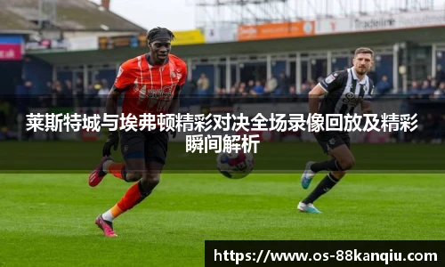 莱斯特城与埃弗顿精彩对决全场录像回放及精彩瞬间解析