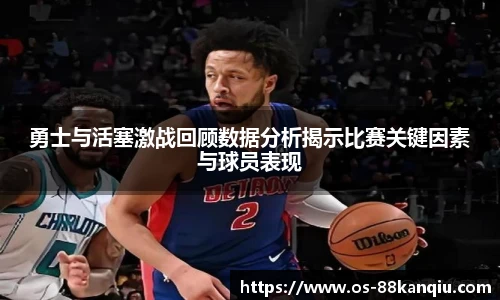 勇士与活塞激战回顾数据分析揭示比赛关键因素与球员表现