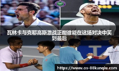 瓦林卡与克耶高斯激战正酣谁能在这场对决中笑到最后