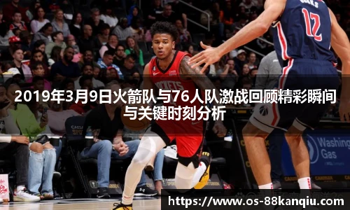 2019年3月9日火箭队与76人队激战回顾精彩瞬间与关键时刻分析