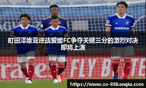 町田泽维亚迎战爱媛FC争夺关键三分的激烈对决即将上演