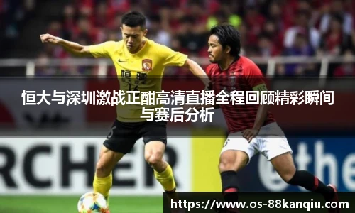 恒大与深圳激战正酣高清直播全程回顾精彩瞬间与赛后分析