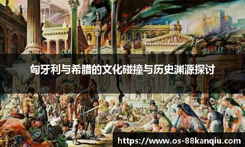 匈牙利与希腊的文化碰撞与历史渊源探讨